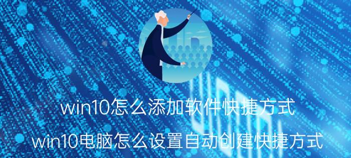 win10怎么添加软件快捷方式 win10电脑怎么设置自动创建快捷方式？